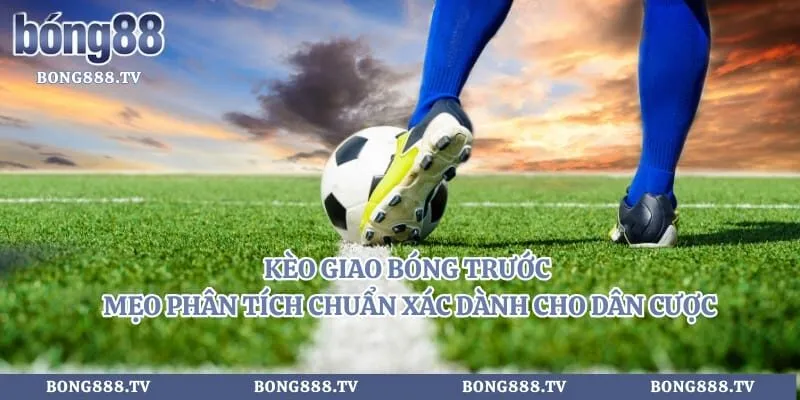 Kèo Giao Bóng Trước - Mẹo Phân Tích Chuẩn Xác Dành Cho Dân Cược Hình số 4 tại bong888.tv Kèo Giao Bóng Trước - Mẹo Phân Tích Chuẩn Xác Dành Cho Dân Cược