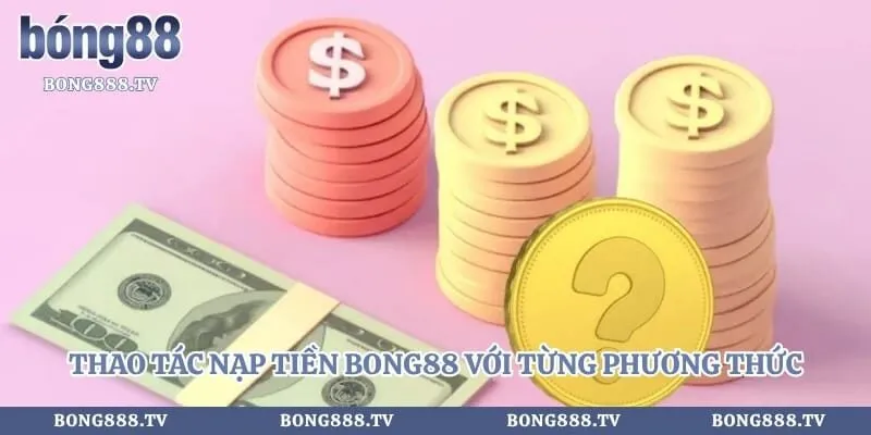 Nạp Tiền Bong88 Với Hướng Dẫn Cho Tân Thủ Triển Khai Hình số 3 tại bong888.tv Thao tác nạp tiền bong88 với từng phương thức khác nhau