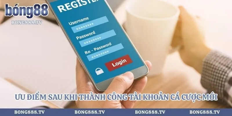 Đăng Ký Bong88 Nhanh Chóng Với Hướng Dẫn Chi Tiết Nhất Hình số 2 tại bong888.tv Ưu điểm sau khi thành công tài khoản cá cược mới